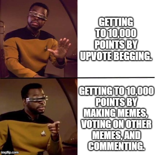 Geordi Drake | GETTING TO 10,000 POINTS BY UPVOTE BEGGING. GETTING TO 10,000
POINTS BY
MAKING MEMES, 
VOTING ON OTHER
MEMES, AND
COMMENTING. | image tagged in geordi drake | made w/ Imgflip meme maker