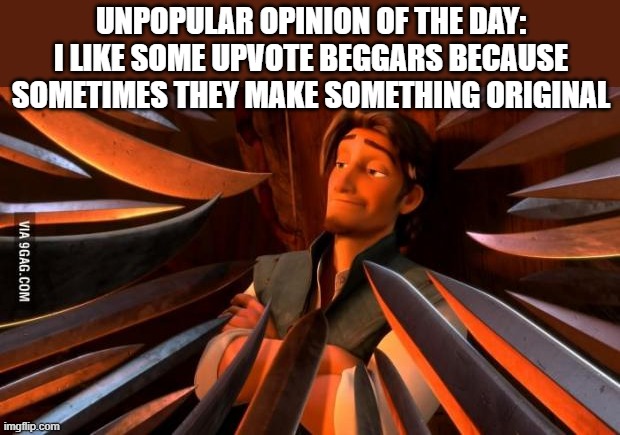 Yeah, downvotes on me. |  UNPOPULAR OPINION OF THE DAY:
I LIKE SOME UPVOTE BEGGARS BECAUSE SOMETIMES THEY MAKE SOMETHING ORIGINAL | image tagged in unpopular opinion flynn,upvote begging,upvote beggars | made w/ Imgflip meme maker