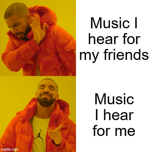 Music I hear | Music I hear for my friends; Music I hear for me | image tagged in memes,drake hotline bling | made w/ Imgflip meme maker