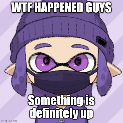 Bryce with mask | WTF HAPPENED GUYS; Something is definitely up | image tagged in bryce with mask | made w/ Imgflip meme maker