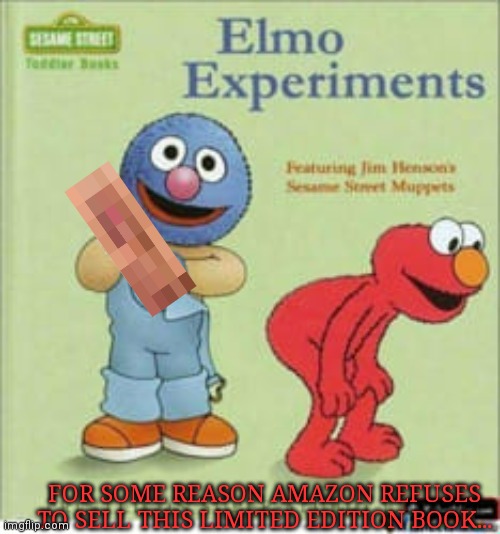 Worst new Elmo book | FOR SOME REASON AMAZON REFUSES TO SELL THIS LIMITED EDITION BOOK... | image tagged in elmo,unnecessary,censorship,damn it why would you make this | made w/ Imgflip meme maker
