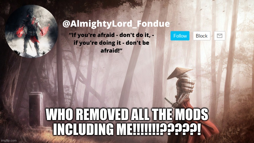 Fondue Operation fierce | WHO REMOVED ALL THE MODS INCLUDING ME!!!!!!!?????! | image tagged in fondue operation fierce | made w/ Imgflip meme maker