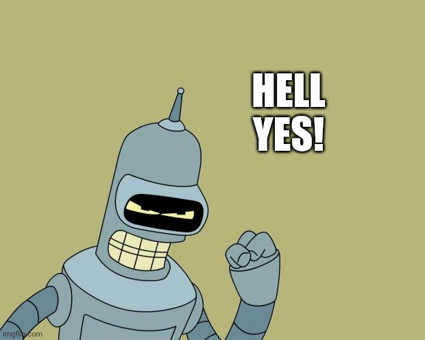 bender | HELL
YES! | image tagged in bender | made w/ Imgflip meme maker