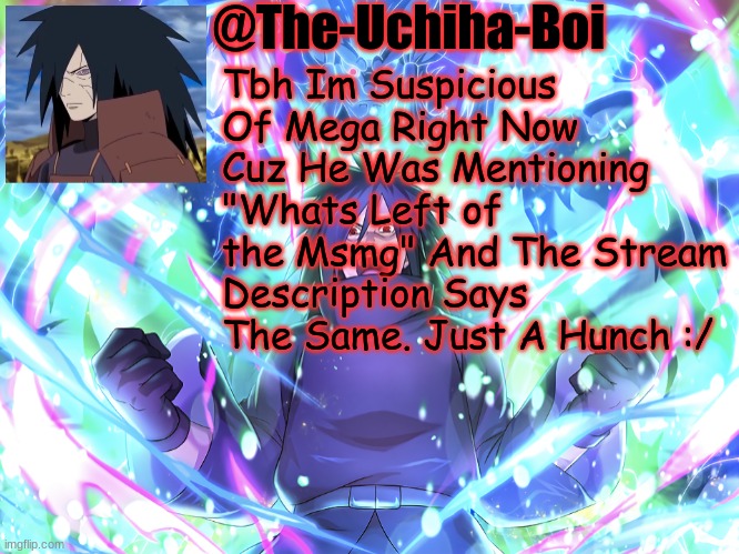 Madara Temp #2 | Tbh Im Suspicious Of Mega Right Now Cuz He Was Mentioning "Whats Left of the Msmg" And The Stream Description Says The Same. Just A Hunch :/ | image tagged in madara temp 2 | made w/ Imgflip meme maker