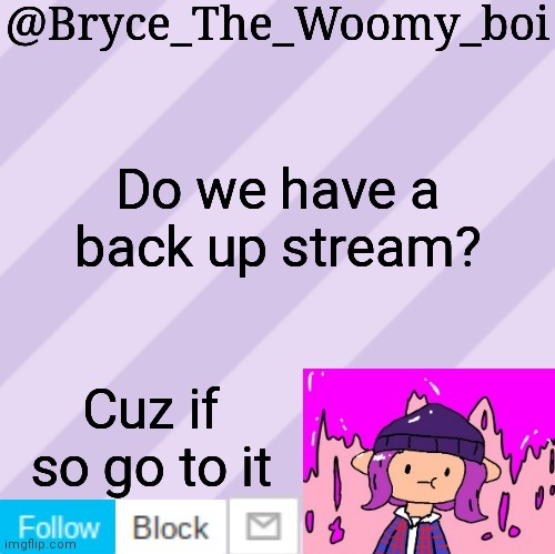 Bryce_The_Woomy_boi's new New NEW announcement template | Do we have a back up stream? Cuz if so go to it | image tagged in bryce_the_woomy_boi's new new new announcement template | made w/ Imgflip meme maker