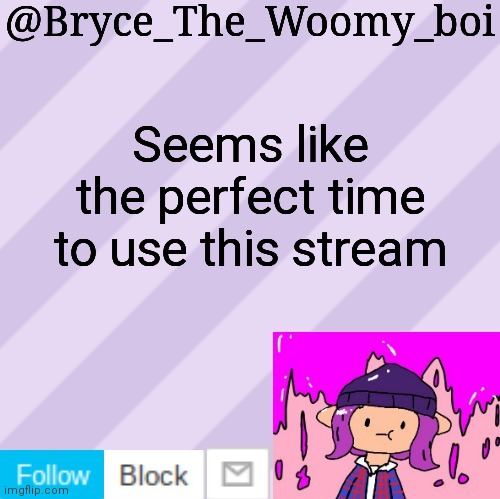 Bryce_The_Woomy_boi's new New NEW announcement template | Seems like the perfect time to use this stream | image tagged in bryce_the_woomy_boi's new new new announcement template | made w/ Imgflip meme maker