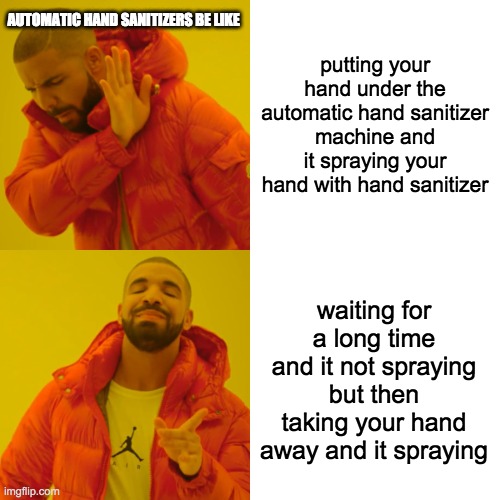 annoying | AUTOMATIC HAND SANITIZERS BE LIKE; putting your hand under the automatic hand sanitizer machine and it spraying your hand with hand sanitizer; waiting for a long time and it not spraying but then taking your hand away and it spraying | image tagged in memes,drake hotline bling,annoying,hand sanitizer,relatable,fun | made w/ Imgflip meme maker