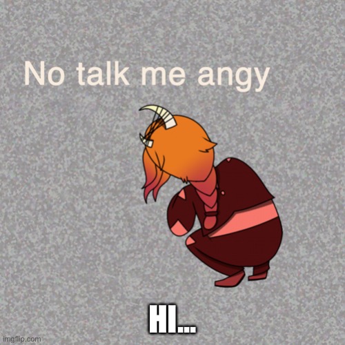 Corri no talk me angy | HI... | image tagged in corri no talk me angy | made w/ Imgflip meme maker
