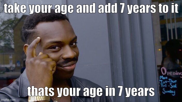 Roll Safe Think About It Meme | take your age and add 7 years to it; thats your age in 7 years | image tagged in memes,roll safe think about it,memes | made w/ Imgflip meme maker