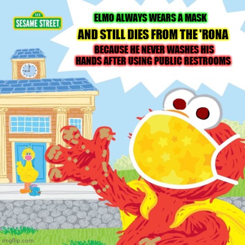 Worst new sesame street book... | ELMO ALWAYS WEARS A MASK; AND STILL DIES FROM THE 'RONA; BECAUSE HE NEVER WASHES HIS HANDS AFTER USING PUBLIC RESTROOMS | image tagged in sesame street,elmo,wear your mask,wash your hands,cursed,images | made w/ Imgflip meme maker