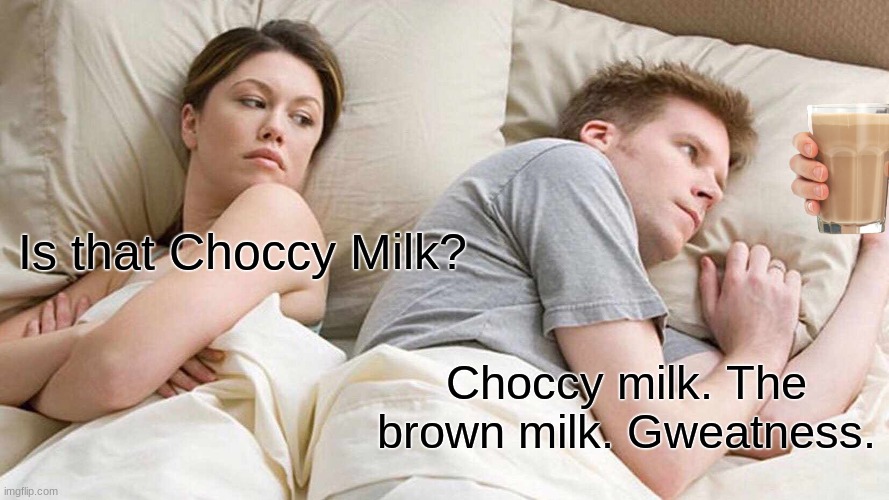 e | Is that Choccy Milk? Choccy milk. The brown milk. Gweatness. | image tagged in memes,i bet he's thinking about other women,choccy milk | made w/ Imgflip meme maker