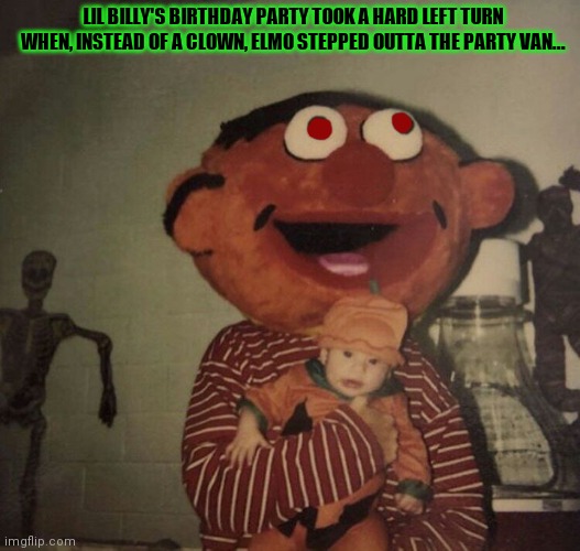 Worst birthday ever | LIL BILLY'S BIRTHDAY PARTY TOOK A HARD LEFT TURN WHEN, INSTEAD OF A CLOWN, ELMO STEPPED OUTTA THE PARTY VAN... | image tagged in ernie,sesame street,happy birthday,party,worst birthday ever | made w/ Imgflip meme maker