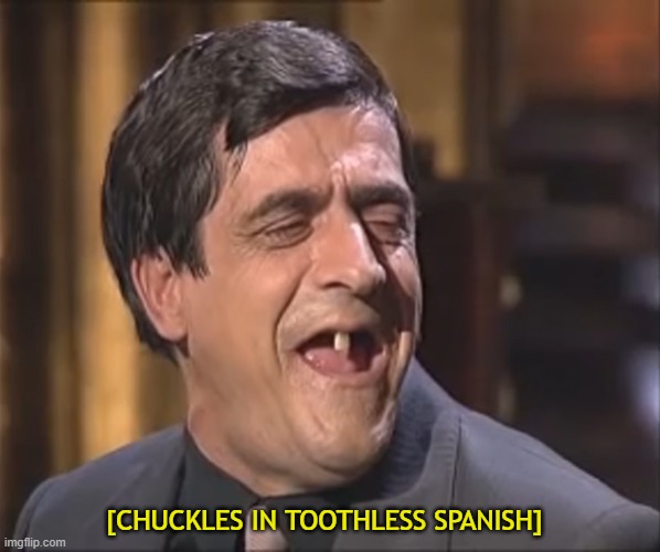 Risitas’ one tooth firend | [CHUCKLES IN TOOTHLESS SPANISH] | image tagged in risitas one tooth firend | made w/ Imgflip meme maker