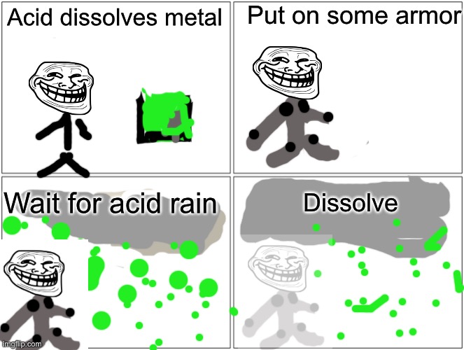 Haha acid go brrr | Put on some armor; Acid dissolves metal; Wait for acid rain; Dissolve | image tagged in memes,blank comic panel 2x2,troll face,funny,not really a gif,troll | made w/ Imgflip meme maker