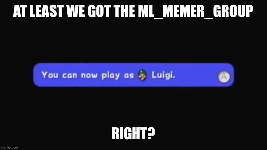 You can now play as Luigi. | AT LEAST WE GOT THE ML_MEMER_GROUP; RIGHT? | image tagged in you can now play as luigi | made w/ Imgflip meme maker