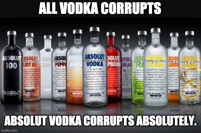 Corruption | ALL VODKA CORRUPTS; ABSOLUT VODKA CORRUPTS ABSOLUTELY. | image tagged in absolute vodka | made w/ Imgflip meme maker