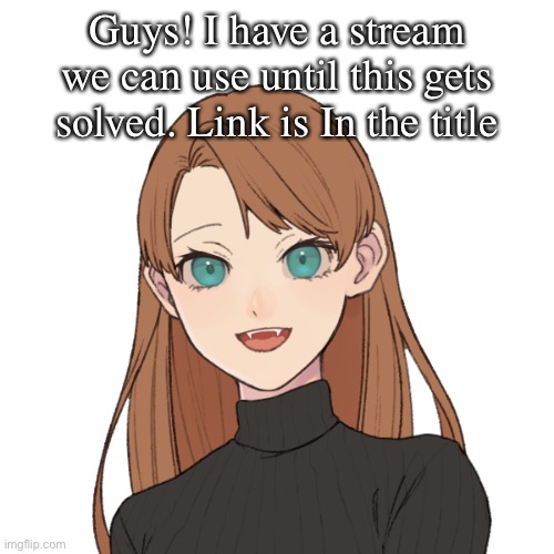 https://imgflip.com/m/Espressos_Yourself | Guys! I have a stream we can use until this gets solved. Link is In the title | image tagged in sunshiine s template 1 | made w/ Imgflip meme maker