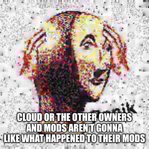 Panik Deep Fried | CLOUD OR THE OTHER OWNERS AND MODS AREN’T GONNA LIKE WHAT HAPPENED TO THEIR MODS | image tagged in panik deep fried | made w/ Imgflip meme maker