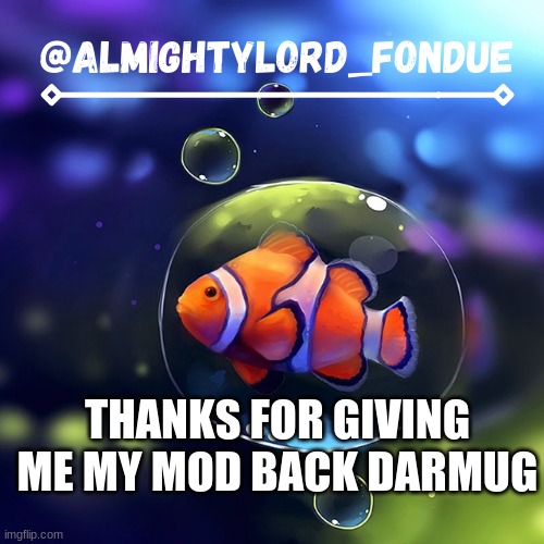 Clownfish temp-Fondue | THANKS FOR GIVING ME MY MOD BACK DARMUG | image tagged in clownfish temp-fondue | made w/ Imgflip meme maker