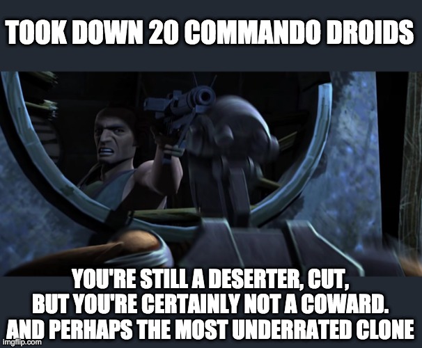 TOOK DOWN 20 COMMANDO DROIDS; YOU'RE STILL A DESERTER, CUT, BUT YOU'RE CERTAINLY NOT A COWARD.
AND PERHAPS THE MOST UNDERRATED CLONE | image tagged in clone wars,cut | made w/ Imgflip meme maker