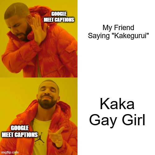 Why tho it doesnt help anybody | GOOGLE MEET CAPTIONS; My Friend Saying "Kakegurui"; Kaka Gay Girl; GOOGLE MEET CAPTIONS | image tagged in memes,drake hotline bling | made w/ Imgflip meme maker
