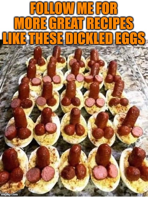 Dickled eggs | FOLLOW ME FOR MORE GREAT RECIPES LIKE THESE DICKLED EGGS | image tagged in dickled,eggs,kewlew | made w/ Imgflip meme maker