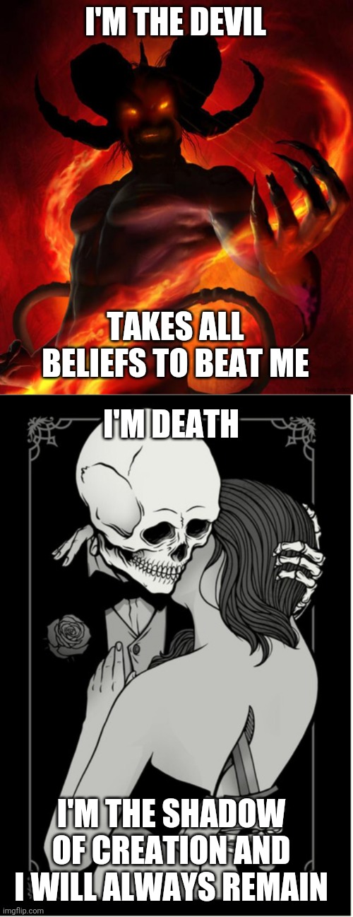 I'M THE DEVIL; TAKES ALL BELIEFS TO BEAT ME; I'M DEATH; I'M THE SHADOW OF CREATION AND I WILL ALWAYS REMAIN | image tagged in and then the devil said | made w/ Imgflip meme maker