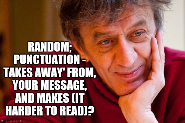 Really Evil College Teacher Meme | RANDOM; PUNCTUATION - TAKES AWAY' FROM, YOUR MESSAGE, AND MAKES (IT HARDER TO READ)? | image tagged in memes,really evil college teacher | made w/ Imgflip meme maker