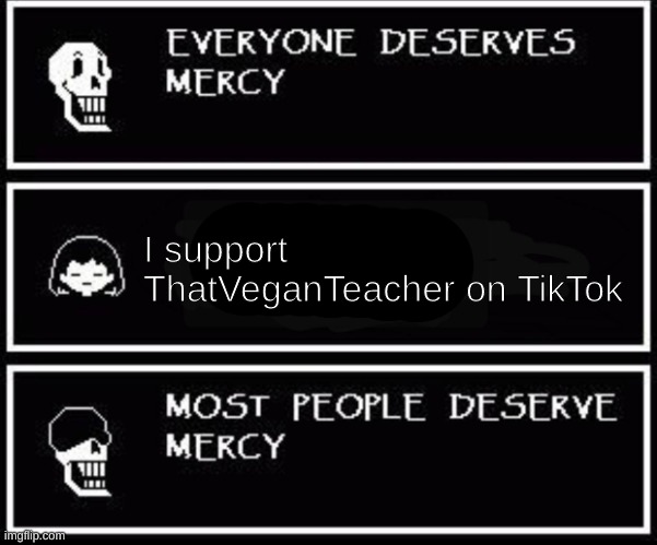 ThatVeganTeacher is no | I support ThatVeganTeacher on TikTok | image tagged in papyrus most people deserve mercy | made w/ Imgflip meme maker