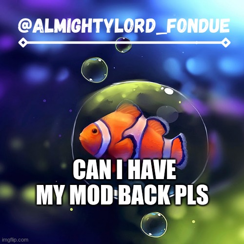Clownfish temp-Fondue | CAN I HAVE MY MOD BACK PLS | image tagged in clownfish temp-fondue | made w/ Imgflip meme maker