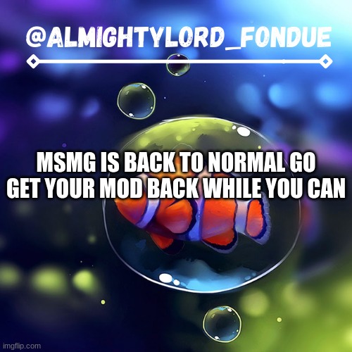 Clownfish temp-Fondue | MSMG IS BACK TO NORMAL GO GET YOUR MOD BACK WHILE YOU CAN | image tagged in clownfish temp-fondue | made w/ Imgflip meme maker