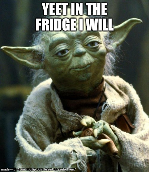 EXUSE ME | YEET IN THE FRIDGE I WILL | image tagged in memes,star wars yoda | made w/ Imgflip meme maker