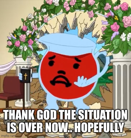 Kool Aid Guy with Bible | THANK GOD THE SITUATION IS OVER NOW.. HOPEFULLY | image tagged in kool aid guy with bible | made w/ Imgflip meme maker
