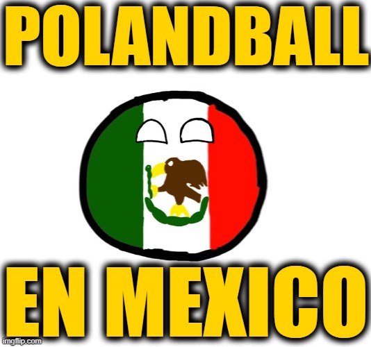 MESSAGEBOARD! (Include feedback and plan events in comments below) Polandballs: Not just for Poland. Discuss MEXICO stuff here! |  POLANDBALL; EN MEXICO | image tagged in mexicoball | made w/ Imgflip meme maker