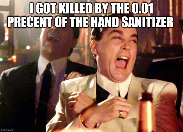 Good Fellas Hilarious Meme | I GOT KILLED BY THE 0.01 PRECENT OF THE HAND SANITIZER | image tagged in memes,good fellas hilarious,hand sanitizer,hands,laugh,funny meme | made w/ Imgflip meme maker