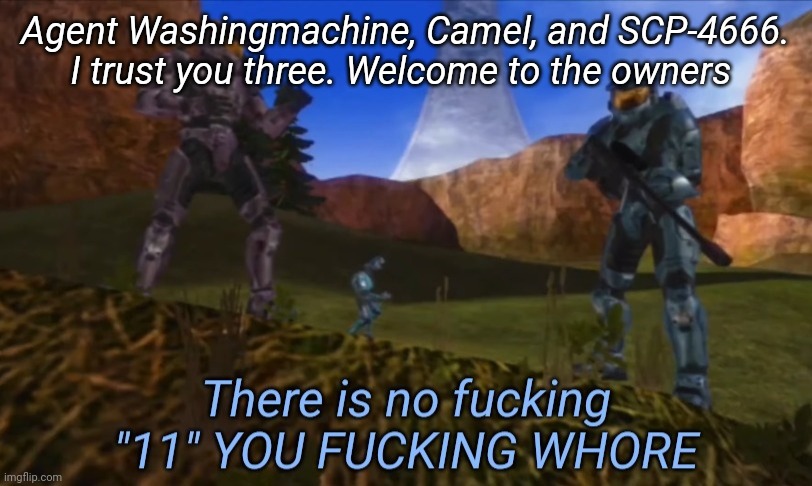Also Bazooka, I trust you. Welcome to Owners | Agent Washingmachine, Camel, and SCP-4666. I trust you three. Welcome to the owners | image tagged in there is no fucking 11 you fucking whore | made w/ Imgflip meme maker