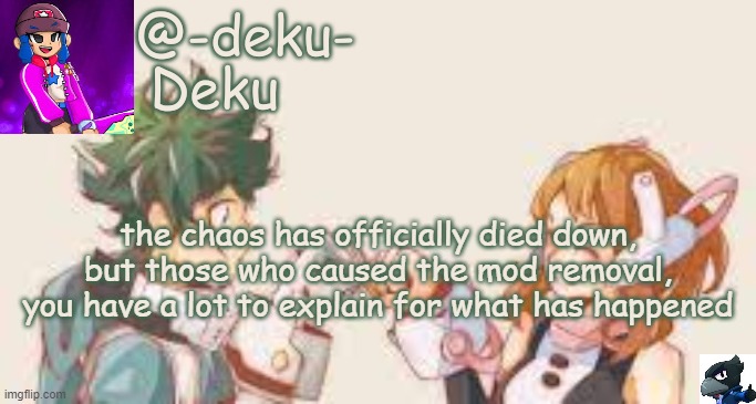 we seem to be good now | the chaos has officially died down, but those who caused the mod removal, you have a lot to explain for what has happened | image tagged in no tags | made w/ Imgflip meme maker
