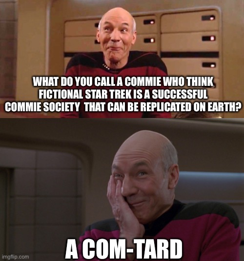 Commies Tard... | WHAT DO YOU CALL A COMMIE WHO THINK FICTIONAL STAR TREK IS A SUCCESSFUL COMMIE SOCIETY  THAT CAN BE REPLICATED ON EARTH? A COM-TARD | image tagged in picard laugh,communism,Anarcho_Capitalism | made w/ Imgflip meme maker