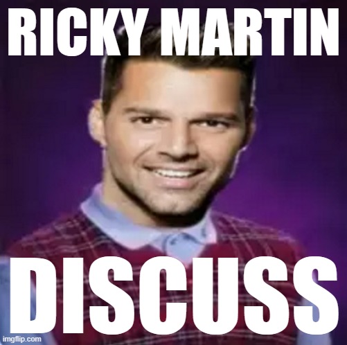 MESSAGEBOARD! (Include feedback and plan events in comments below) [ Feel free to discuss topics other than Ricky Martin ;) ] |  RICKY MARTIN; DISCUSS | image tagged in bad luck ricky martin | made w/ Imgflip meme maker