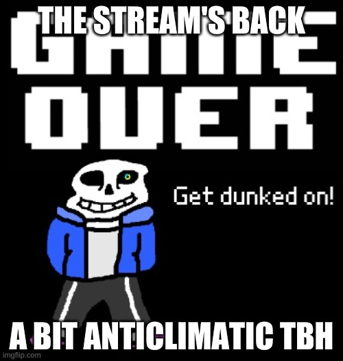 huh. | THE STREAM'S BACK; A BIT ANTICLIMATIC TBH | image tagged in get dunked on | made w/ Imgflip meme maker