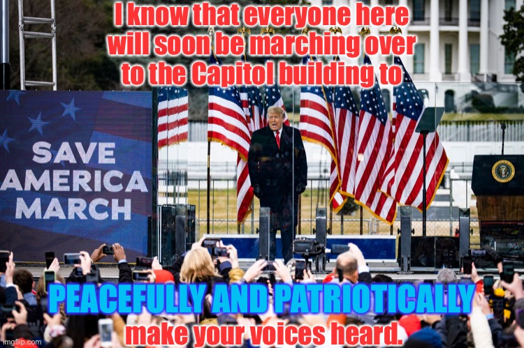 I know that everyone here
will soon be marching over
to the Capitol building to PEACEFULLY AND PATRIOTICALLY make your voices heard. | made w/ Imgflip meme maker