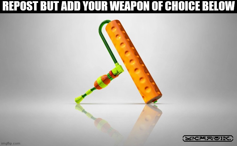 REPOST BUT ADD YOUR WEAPON OF CHOICE BELOW | made w/ Imgflip meme maker
