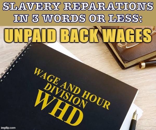 Reparations can be characterized simply as unpaid back wages. And yes, they're still owed. | made w/ Imgflip meme maker