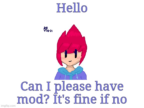 It's fine if no, I'm just asking | Hello; Can I please have mod? It's fine if no | image tagged in blank white template | made w/ Imgflip meme maker