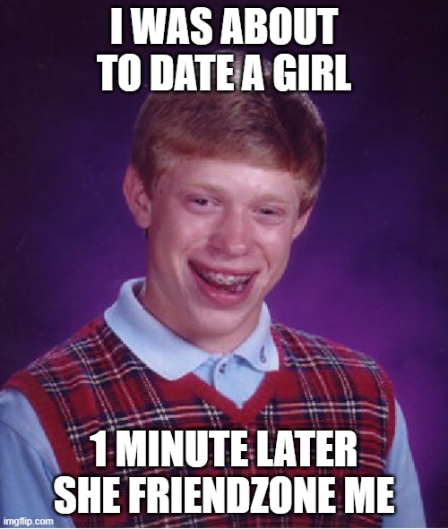 Poor bad luck brian... | I WAS ABOUT TO DATE A GIRL; 1 MINUTE LATER SHE FRIENDZONE ME | image tagged in memes,bad luck brian | made w/ Imgflip meme maker