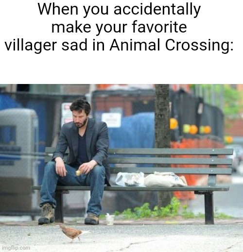 Sad Keanu | When you accidentally make your favorite villager sad in Animal Crossing: | image tagged in memes,sad keanu,animal crossing | made w/ Imgflip meme maker