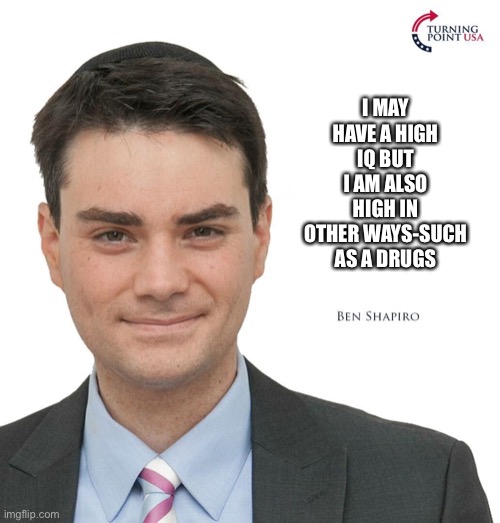 Ben Shapiro Turning Point USA | I MAY HAVE A HIGH IQ BUT I AM ALSO HIGH IN OTHER WAYS-SUCH AS A DRUGS | image tagged in ben shapiro turning point usa | made w/ Imgflip meme maker