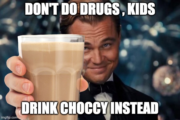 Dont do drugs | DON'T DO DRUGS , KIDS; DRINK CHOCCY INSTEAD | made w/ Imgflip meme maker