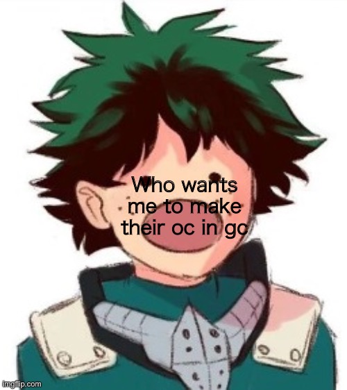*gc | Who wants me to make their oc in gc | image tagged in oh my god deku,heavy gaming | made w/ Imgflip meme maker