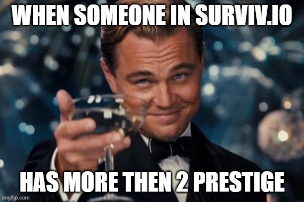 Leonardo Dicaprio Cheers Meme | WHEN SOMEONE IN SURVIV.IO; HAS MORE THEN 2 PRESTIGE | image tagged in memes,leonardo dicaprio cheers,survivio | made w/ Imgflip meme maker